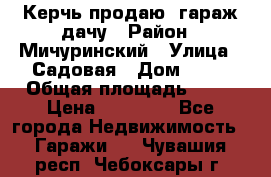 Керчь продаю  гараж-дачу › Район ­ Мичуринский › Улица ­ Садовая › Дом ­ 32 › Общая площадь ­ 24 › Цена ­ 50 000 - Все города Недвижимость » Гаражи   . Чувашия респ.,Чебоксары г.